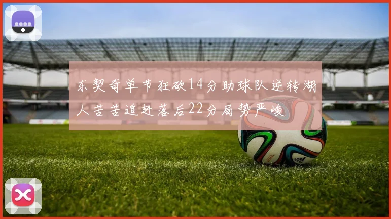 东契奇单节狂砍14分助球队逆转湖人苦苦追赶落后22分局势严峻
