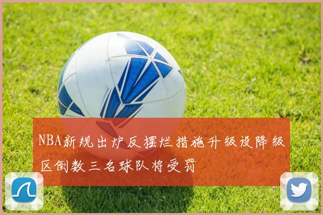 NBA新规出炉反摆烂措施升级设降级区倒数三名球队将受罚