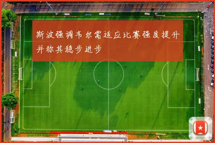 斯波强调韦尔需适应比赛强度提升并称其稳步进步