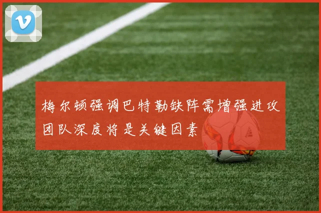 梅尔顿强调巴特勒缺阵需增强进攻团队深度将是关键因素
