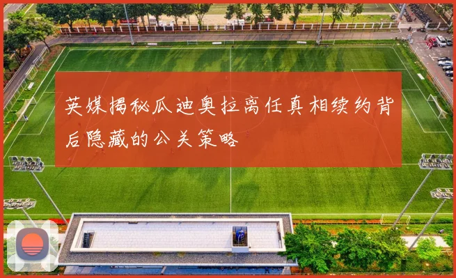 英媒揭秘瓜迪奥拉离任真相续约背后隐藏的公关策略