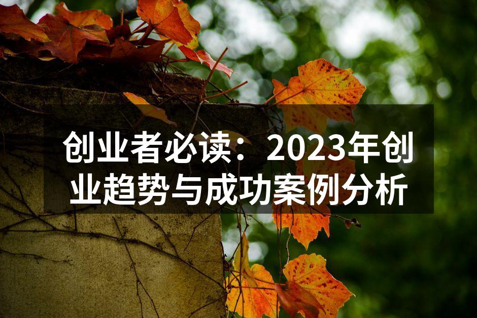 创业者必读：2023年创业趋势与成功案例分析