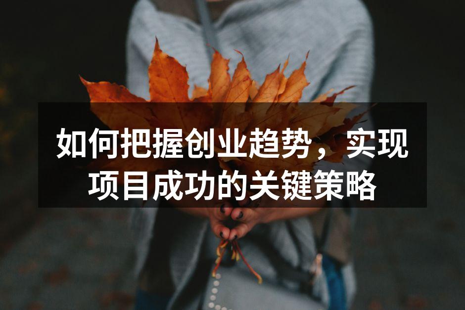 如何把握创业趋势，实现项目成功的关键策略